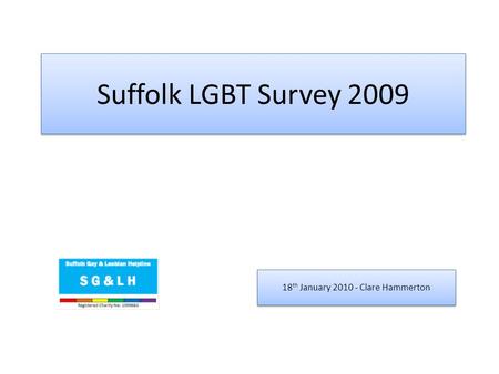 Suffolk LGBT Survey 2009 18 th January 2010 - Clare Hammerton.