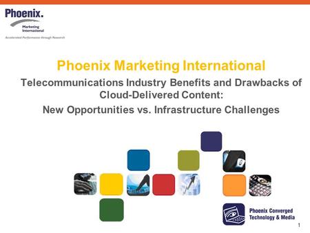 1 Phoenix Marketing International Telecommunications Industry Benefits and Drawbacks of Cloud-Delivered Content: New Opportunities vs. Infrastructure Challenges.