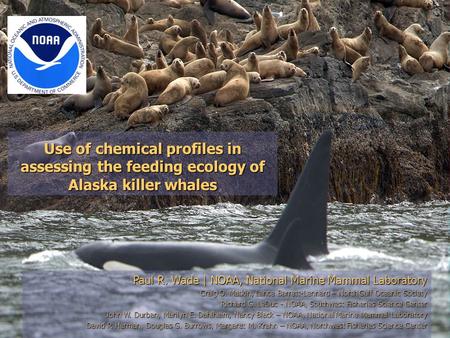Use of chemical profiles in assessing the feeding ecology of Alaska killer whales Paul R. Wade | NOAA, National Marine Mammal Laboratory Craig O. Matkin,