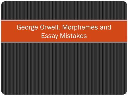 George Orwell, Morphemes and Essay Mistakes. George Orwell Born June 25 th, 1903 in British India Died January 21 st, 1950 in London.