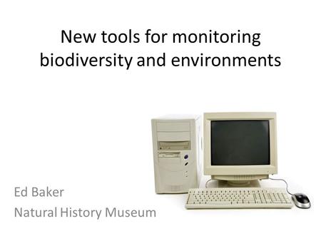 New tools for monitoring biodiversity and environments Ed Baker Natural History Museum.