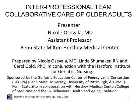 INTER-PROFESSIONAL TEAM COLLABORATIVE CARE OF OLDER ADULTS Presenter: Nicole Osevala, MD Assistant Professor Penn State Milton Hershey Medical Center Prepared.