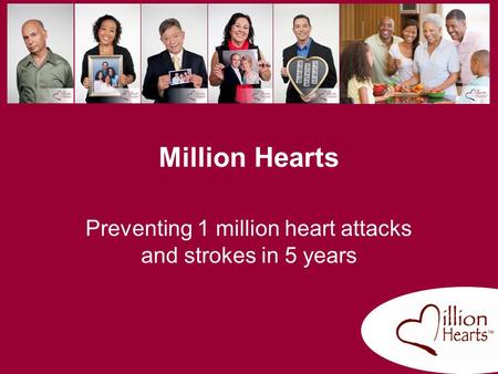 Million Hearts Preventing 1 million heart attacks and strokes in 5 years.