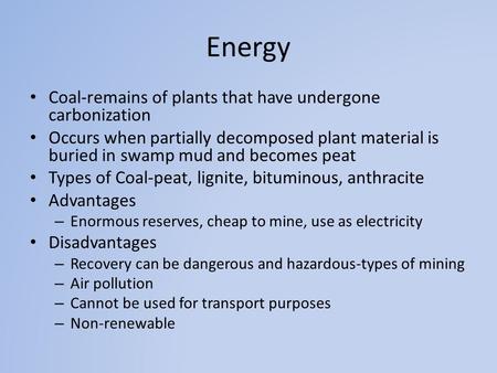Energy Coal-remains of plants that have undergone carbonization Occurs when partially decomposed plant material is buried in swamp mud and becomes peat.