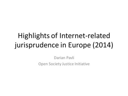 Highlights of Internet-related jurisprudence in Europe (2014) Darian Pavli Open Society Justice Initiative.
