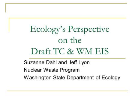 Ecology’s Perspective on the Draft TC & WM EIS Suzanne Dahl and Jeff Lyon Nuclear Waste Program Washington State Department of Ecology.