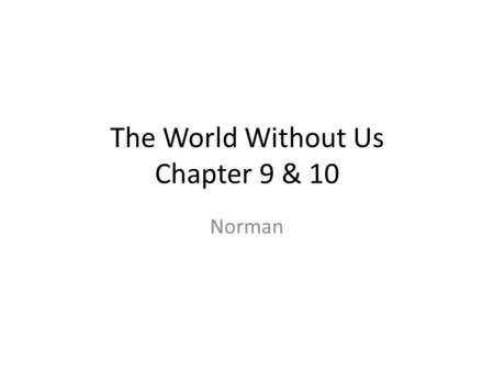 The World Without Us Chapter 9 & 10 Norman. Chapter 9 Plastic – Nurdles Raw materials of plastic (Acrylic, Polyester, Polyethylene, Polyproylen, etc)