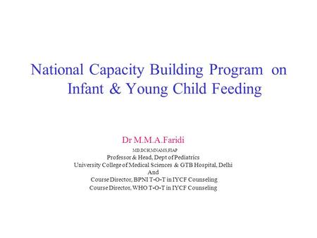 National Capacity Building Program on Infant & Young Child Feeding Dr M.M.A.Faridi MD,DCH,MNAMS,FIAP Professor & Head, Dept of Pediatrics University College.
