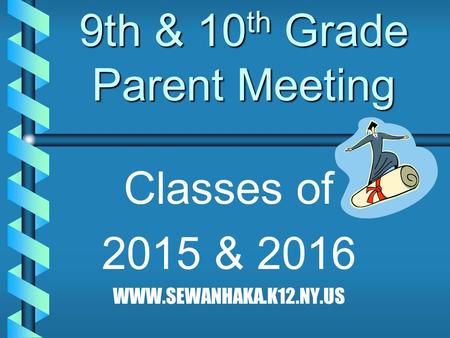 9th & 10 th Grade Parent Meeting Classes of 2015 & 2016 WWW.SEWANHAKA.K12.NY.US.