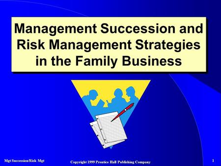 Mgt Succession/Risk Mgt 1 Copyright 1999 Prentice Hall Publishing Company Management Succession and Risk Management Strategies in the Family Business.