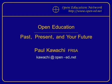 Open Education ____________________________________________________ Past, Present, and Your Future Paul Kawachi FRSA open - ed. net.