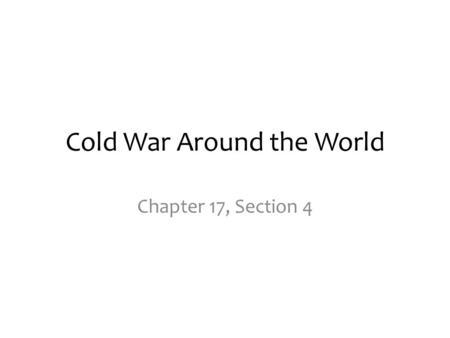 Cold War Around the World Chapter 17, Section 4. Confrontations over Developing Nations After WWII the nations of the world are grouped into 3 categories.