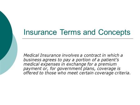Insurance Terms and Concepts Medical Insurance involves a contract in which a business agrees to pay a portion of a patient’s medical expenses in exchange.
