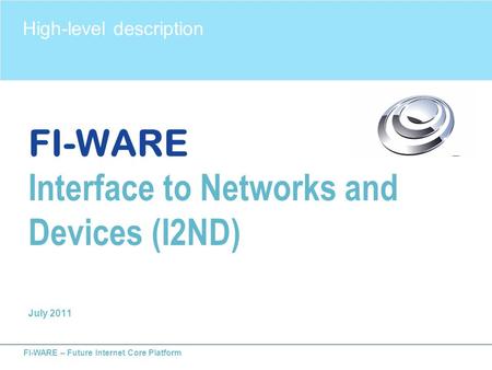 FI-WARE – Future Internet Core Platform FI-WARE Interface to Networks and Devices (I2ND) July 2011 High-level description.