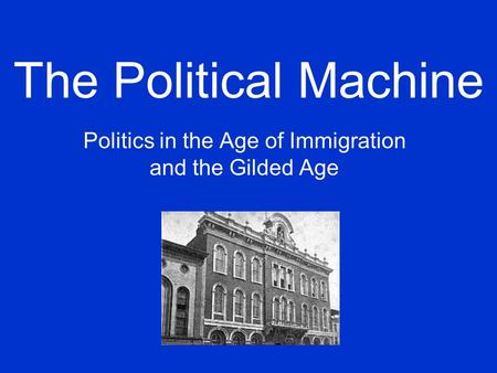 The Political Machine Politics in the Age of Immigration and the Gilded Age.