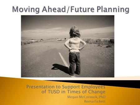 Presentation to Support Employees of TUSD in Times of Change Megan McCormick, PhD Reesa Fickett.