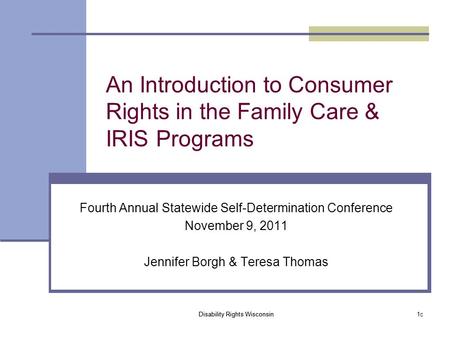 Disability Rights Wisconsin 1c An Introduction to Consumer Rights in the Family Care & IRIS Programs Fourth Annual Statewide Self-Determination Conference.
