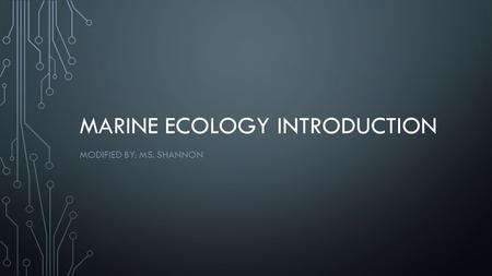 MARINE ECOLOGY INTRODUCTION MODIFIED BY: MS. SHANNON.