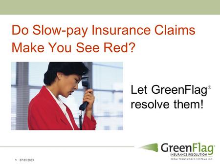 1 07.03.2003 Let GreenFlag  resolve them! Do Slow-pay Insurance Claims Make You See Red?