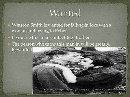 Winston Smith is wanted for falling in love with a woman and trying to Rebel. If you see this man contact Big Brother. The person who turns this man in.