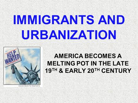 IMMIGRANTS AND URBANIZATION AMERICA BECOMES A MELTING POT IN THE LATE 19 TH & EARLY 20 TH CENTURY.