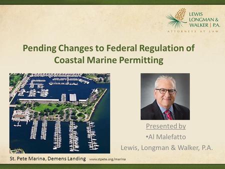 Pending Changes to Federal Regulation of Coastal Marine Permitting Presented by Al Malefatto Lewis, Longman & Walker, P.A. St. Pete Marina, Demens Landing.