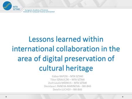 Lessons learned within international collaboration in the area of digital preservation of cultural heritage Gábor KAPOSI – MTA SZTAKI Tibor SZKALICZKI.