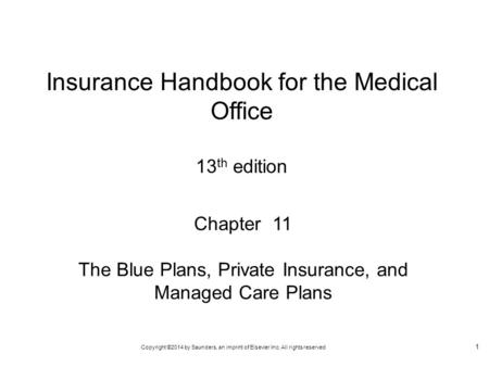Copyright ©2014 by Saunders, an imprint of Elsevier Inc. All rights reserved 1 Chapter 11 The Blue Plans, Private Insurance, and Managed Care Plans Insurance.