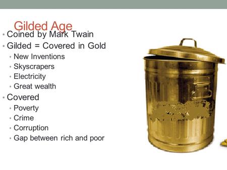 Gilded Age Coined by Mark Twain Gilded = Covered in Gold New Inventions Skyscrapers Electricity Great wealth Covered Poverty Crime Corruption Gap between.