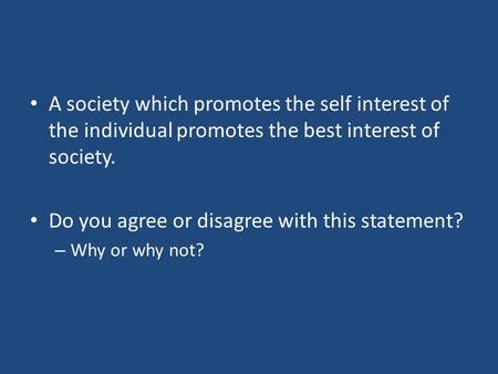 A society which promotes the self interest of the individual promotes the best interest of society. Do you agree or disagree with this statement? – Why.
