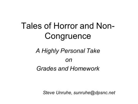 Tales of Horror and Non- Congruence A Highly Personal Take on Grades and Homework Steve Unruhe,