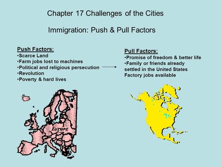 Chapter 17 Challenges of the Cities Immigration: Push & Pull Factors Push Factors: Scarce Land Farm jobs lost to machines Political and religious persecution.