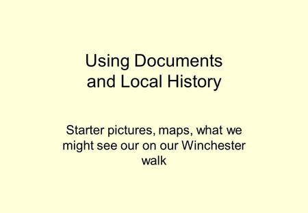 Using Documents and Local History Starter pictures, maps, what we might see our on our Winchester walk.