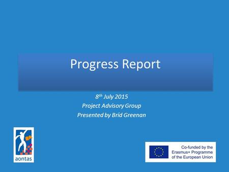 Progress Report 8 th July 2015 Project Advisory Group Presented by Bríd Greenan.
