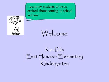 Welcome Kim Dile East Hanover Elementary Kindergarten I want my students to be as excited about coming to school as I am !