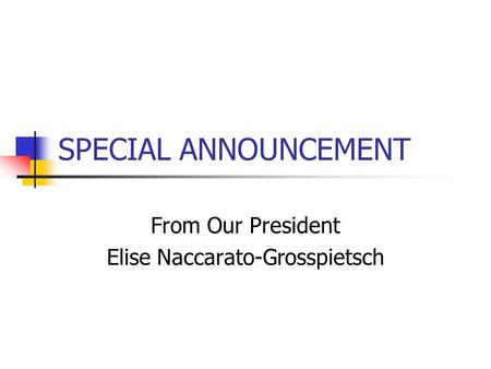 SPECIAL ANNOUNCEMENT From Our President Elise Naccarato-Grosspietsch.