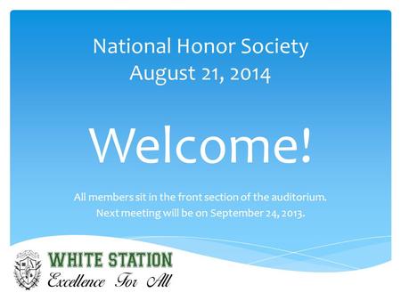 National Honor Society August 21, 2014 Welcome! All members sit in the front section of the auditorium. Next meeting will be on September 24, 2013.