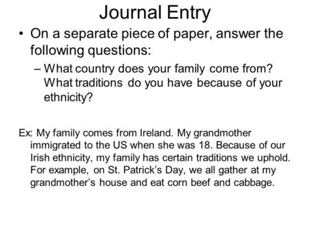 Journal Entry On a separate piece of paper, answer the following questions: What country does your family come from? What traditions do you have because.