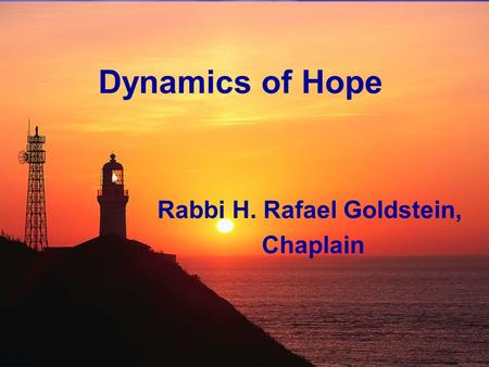Dynamics of Hope Rabbi H. Rafael Goldstein, Chaplain.
