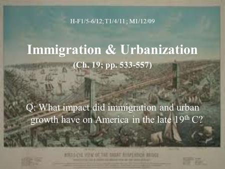 H-F1/5-6/12; T1/4/11 ; M1/12/09 Immigration & Urbanization (Ch. 19; pp. 533-557) Q: What impact did immigration and urban growth have on America in the.