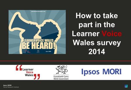 1 FINAL| Public© Ipsos MORI How to take part in the Learner Voice Wales survey 2014.