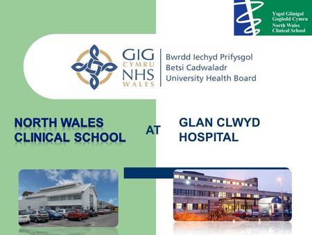 AT GLAN CLWYD HOSPITAL. North Wales Clinical School Purpose built undergraduate facility based in a friendly DGH in Bodelwyddan within 1hr of Manchester.
