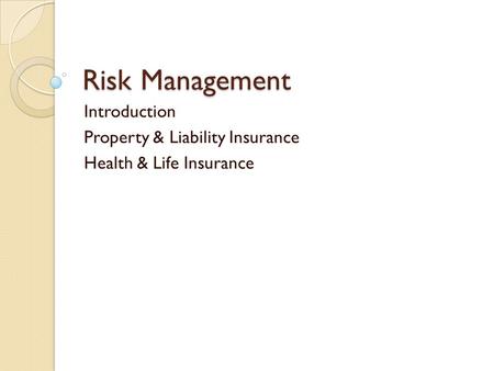 Risk Management Introduction Property & Liability Insurance Health & Life Insurance.