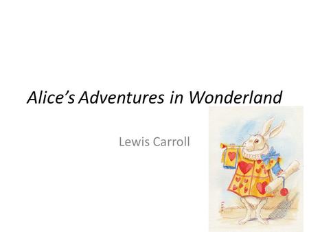 Alice’s Adventures in Wonderland Lewis Carroll. Keep in Mind… Alice is a very young English girl from the mid- 1800s Sheltered from most realities of.