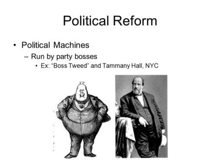 Political Reform Political Machines –Run by party bosses Ex: “Boss Tweed” and Tammany Hall, NYC.