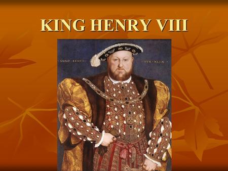 KING HENRY VIII. EARLY YEARS 28 June 1491 – 28 January 1547 28 June 1491 – 28 January 1547 King of England -21 April 1509 King of England -21 April 1509.