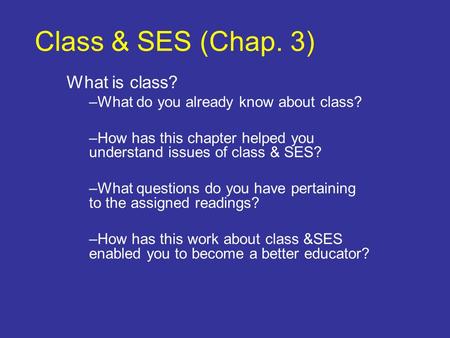 Class & SES (Chap. 3) What is class? –What do you already know about class? –How has this chapter helped you understand issues of class & SES? –What questions.