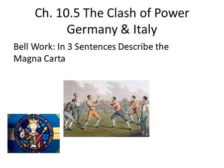 Ch. 10.5 The Clash of Power Germany & Italy Bell Work: In 3 Sentences Describe the Magna Carta.