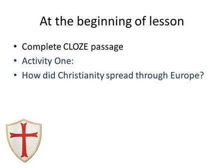 At the beginning of lesson Complete CLOZE passage Activity One: How did Christianity spread through Europe?