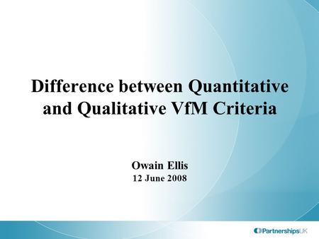 Difference between Quantitative and Qualitative VfM Criteria Owain Ellis 12 June 2008.